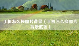 手机怎么换图片背景（手机怎么换图片背景底色）