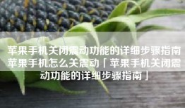 苹果手机关闭震动功能的详细步骤指南苹果手机怎么关震动「苹果手机关闭震动功能的详细步骤指南」