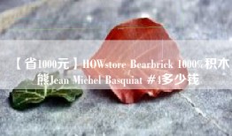【省1000元】HOWstore Bearbrick 1000%积木熊Jean Michel Basquiat #4多少钱