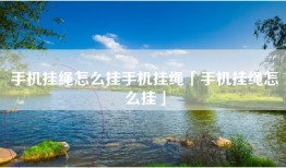 手机挂绳怎么挂手机挂绳「手机挂绳怎么挂」