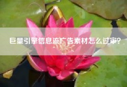 巨量引擎信息流广告素材怎么过审？