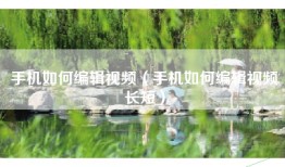 手机如何编辑视频（手机如何编辑视频长短）
