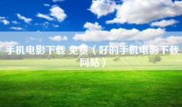 手机电影下载 免费（好的手机电影下载网站）