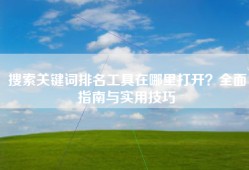 搜索关键词排名工具在哪里打开？全面指南与实用技巧