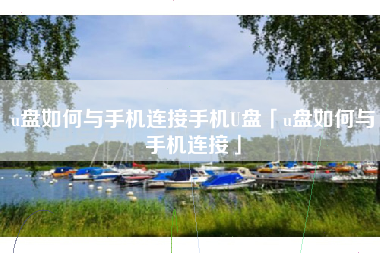 u盘如何与手机连接手机U盘「u盘如何与手机连接」