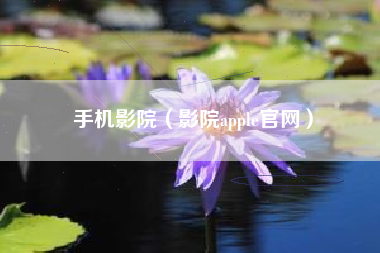 手机影院（影院apple官网）